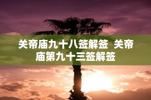 关帝庙九十八签解签 关帝庙第九十三签解签
