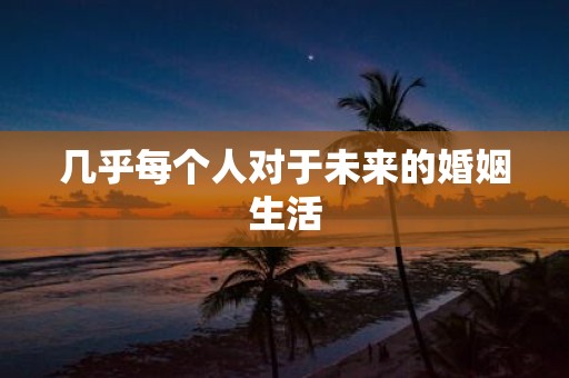 几乎每个人对于未来的婚姻生活