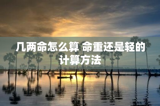 几两命怎么算 命重还是轻的计算方法