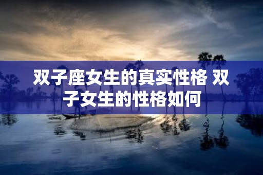 双子座女生的真实性格 双子女生的性格如何