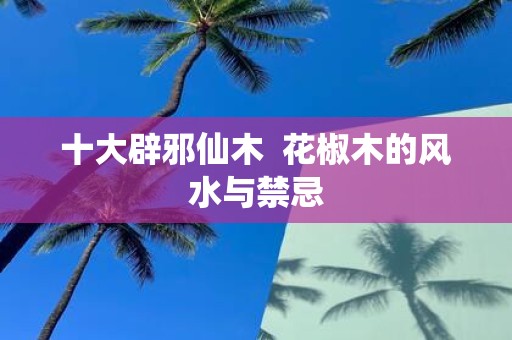 十大辟邪仙木 花椒木的风水与禁忌