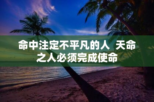 命中注定不平凡的人 天命之人必须完成使命