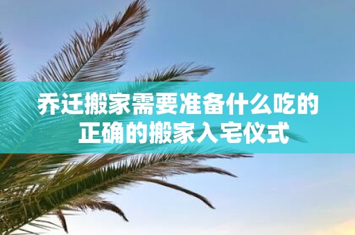 乔迁搬家需要准备什么吃的 正确的搬家入宅仪式