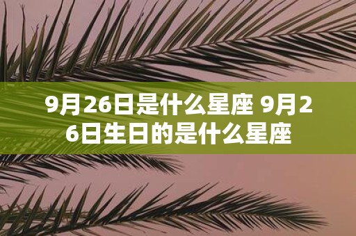 9月26日是什么星座 9月26日生日的是什么星座