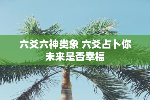 六爻六神类象 六爻占卜你未来是否幸福