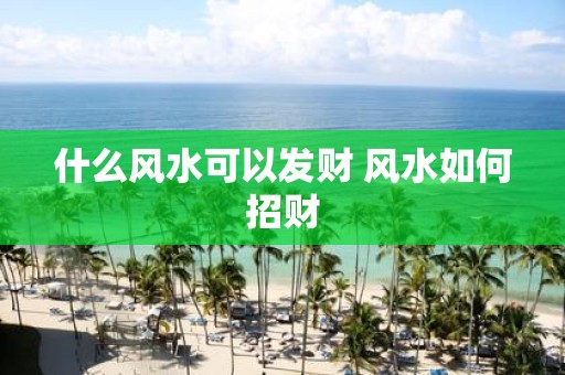 什么风水可以发财 风水如何招财