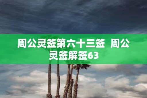 周公灵签第六十三签 周公灵签解签63