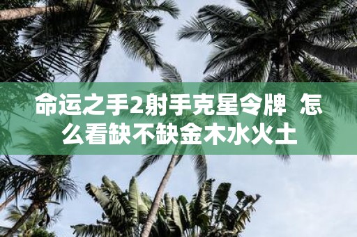 命运之手2射手克星令牌 怎么看缺不缺金木水火土