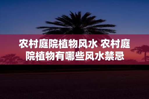 农村庭院植物风水 农村庭院植物有哪些风水禁忌