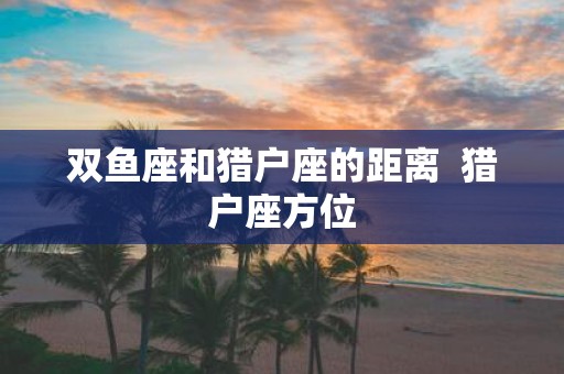 双鱼座和猎户座的距离 猎户座方位