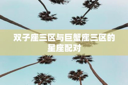 双子座三区与巨蟹座三区的星座配对
