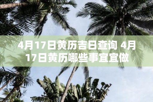 4月17日黄历吉日查询 4月17日黄历哪些事宜宜做