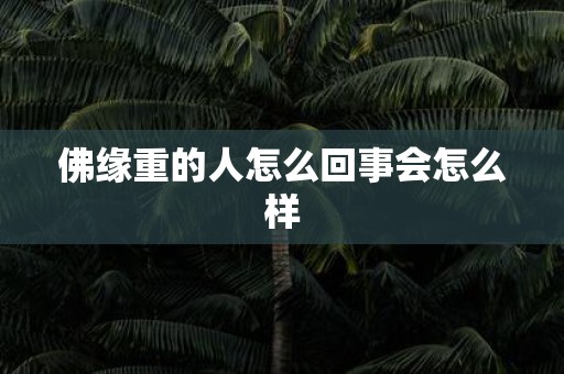 佛缘重的人怎么回事会怎么样