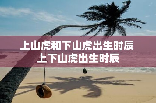 上山虎和下山虎出生时辰 上下山虎出生时辰