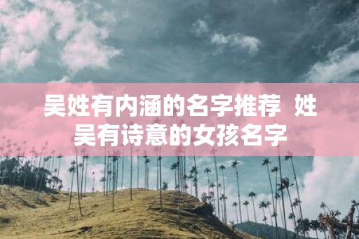 吴姓有内涵的名字推荐 姓吴有诗意的女孩名字