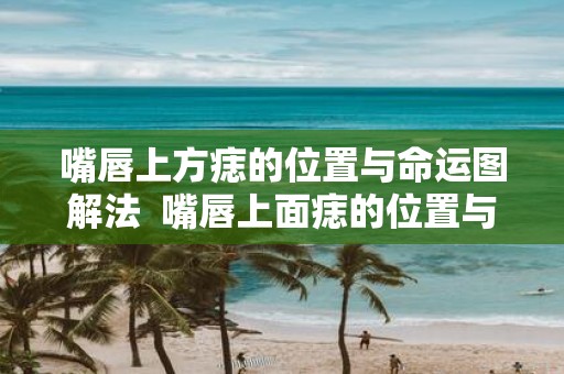 嘴唇上方痣的位置与命运图解法 嘴唇上面痣的位置与命运