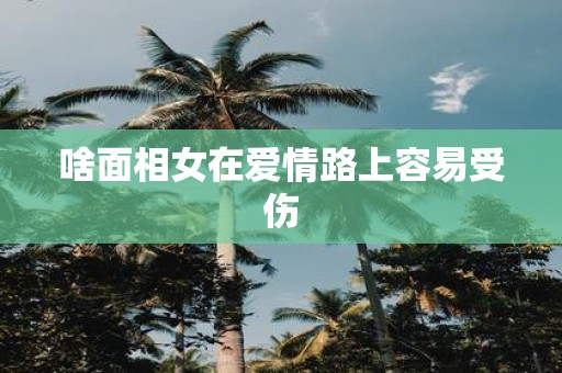 啥面相女在爱情路上容易受伤