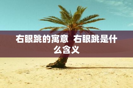 右眼跳的寓意 右眼跳是什么含义