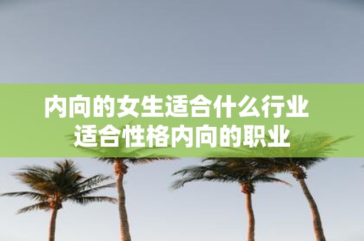 内向的女生适合什么行业 适合性格内向的职业
