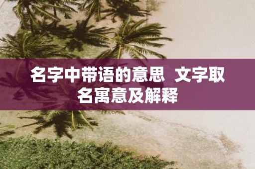 名字中带语的意思 文字取名寓意及解释