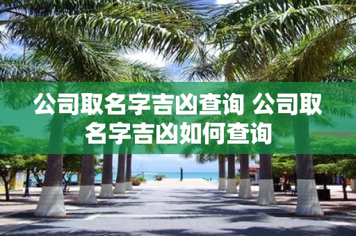 公司取名字吉凶查询 公司取名字吉凶如何查询