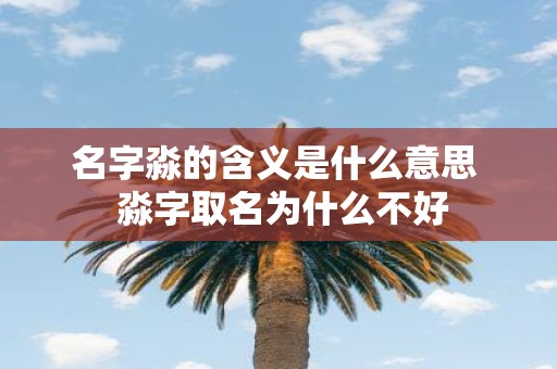 名字淼的含义是什么意思 淼字取名为什么不好