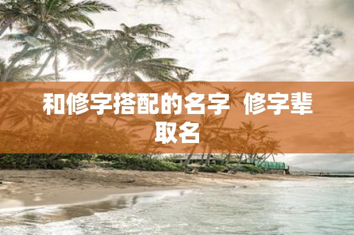 和修字搭配的名字 修字辈取名