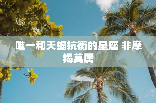 唯一和天蝎抗衡的星座 非摩羯莫属