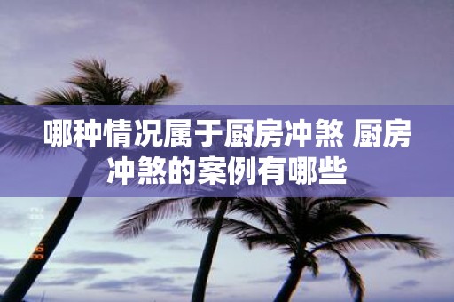哪种情况属于厨房冲煞 厨房冲煞的案例有哪些