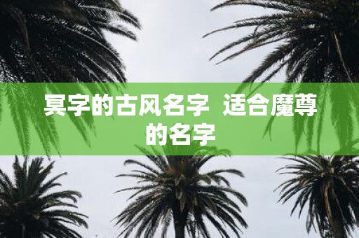 冥字的古风名字 适合魔尊的名字