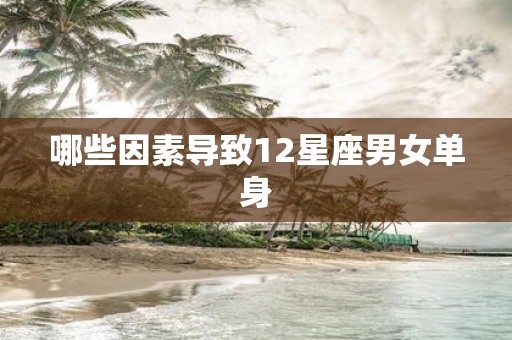 哪些因素导致12星座男女单身