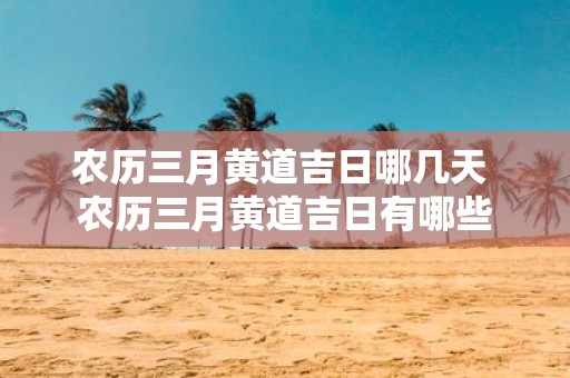 农历三月黄道吉日哪几天 农历三月黄道吉日有哪些