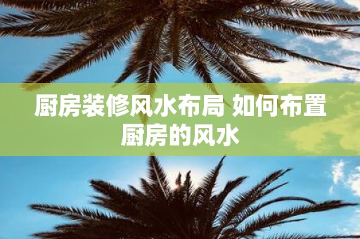 厨房装修风水布局 如何布置厨房的风水