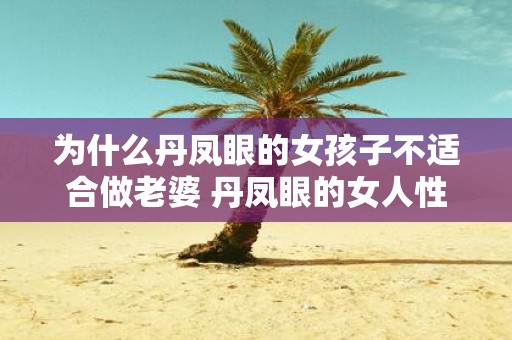 为什么丹凤眼的女孩子不适合做老婆 丹凤眼的女人性格