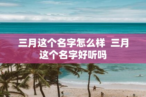 三月这个名字怎么样 三月这个名字好听吗