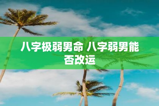 八字极弱男命 八字弱男能否改运