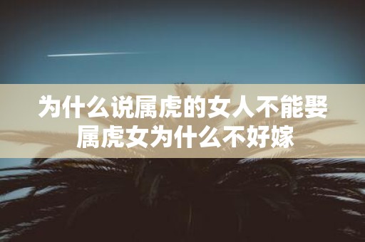 为什么说属虎的女人不能娶 属虎女为什么不好嫁