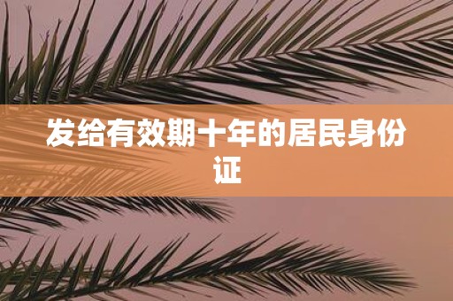 发给有效期十年的居民身份证