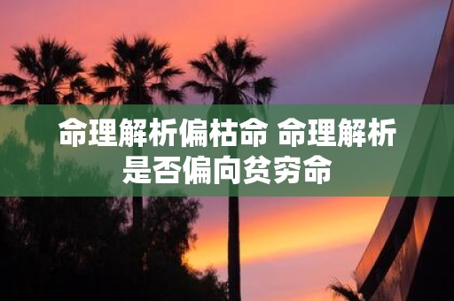 命理解析偏枯命 命理解析是否偏向贫穷命