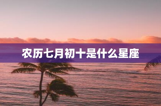 农历七月初十是什么星座