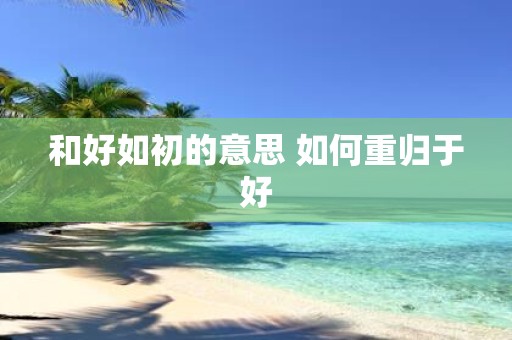 和好如初的意思 如何重归于好
