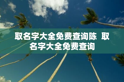 取名字大全免费查询陈 取名字大全免费查询