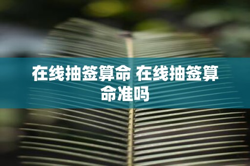 在线抽签算命 在线抽签算命准吗