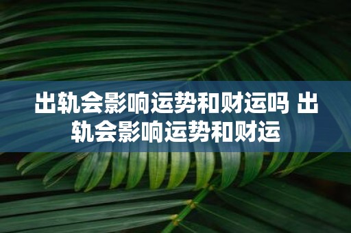出轨会影响运势和财运吗 出轨会影响运势和财运
