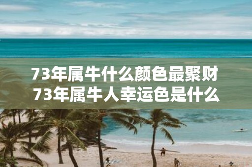73年属牛什么颜色最聚财 73年属牛人幸运色是什么