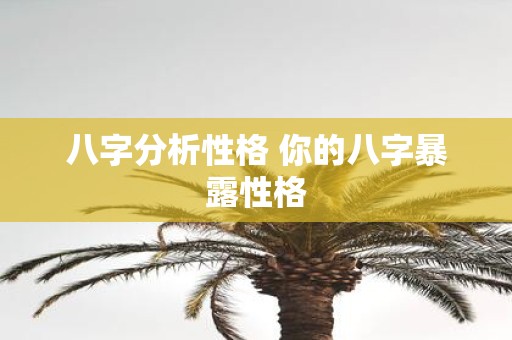 八字分析性格 你的八字暴露性格