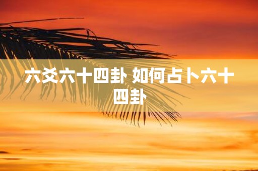 六爻六十四卦 如何占卜六十四卦