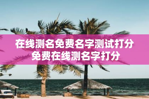 在线测名免费名字测试打分 免费在线测名字打分