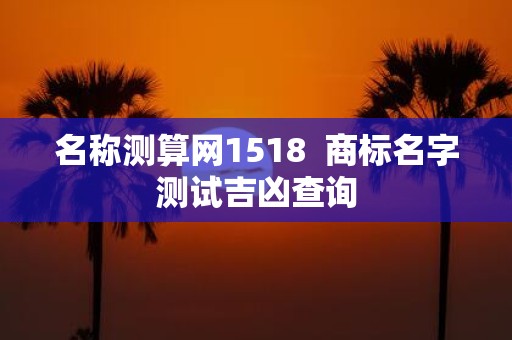 名称测算网1518 商标名字测试吉凶查询