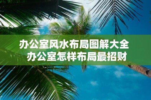 办公室风水布局图解大全 办公室怎样布局最招财